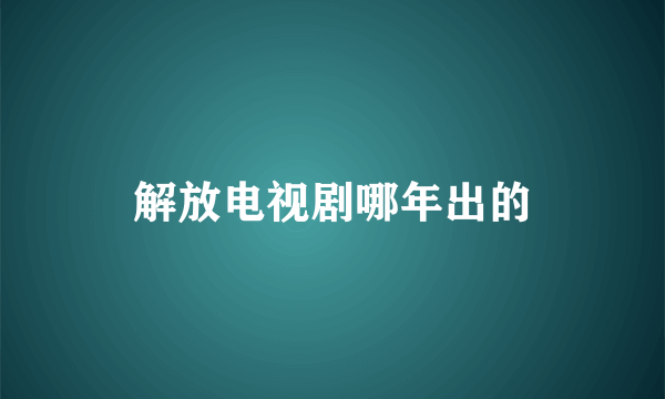 解放电视剧哪年出的