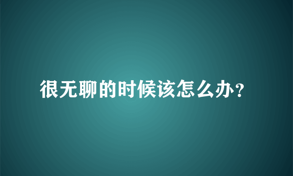 很无聊的时候该怎么办？