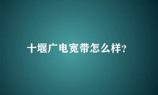 十堰广电宽带怎么样？