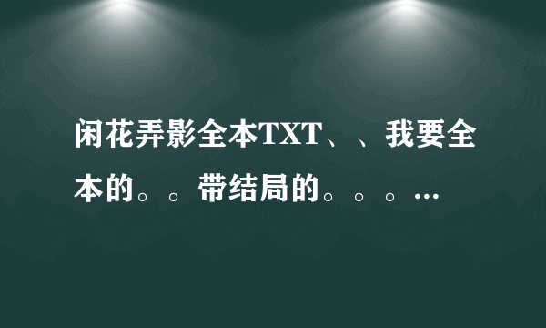 闲花弄影全本TXT、、我要全本的。。带结局的。。。。跪求。。。