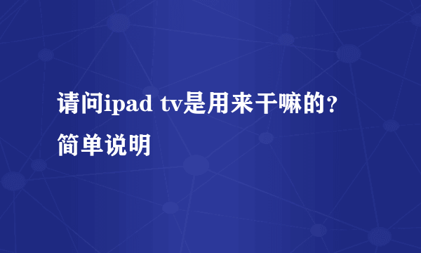 请问ipad tv是用来干嘛的？简单说明