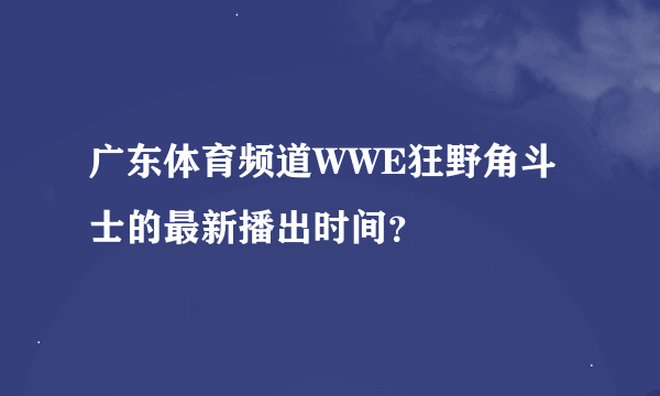 广东体育频道WWE狂野角斗士的最新播出时间？