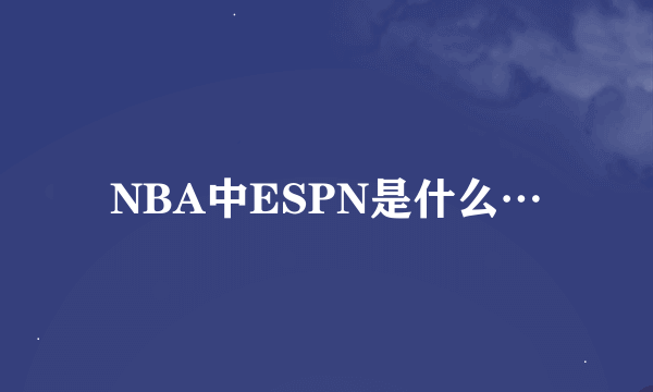 NBA中ESPN是什么…