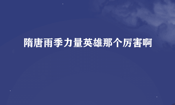 隋唐雨季力量英雄那个厉害啊