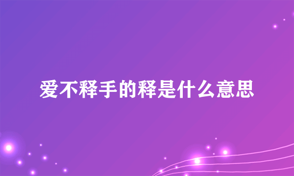 爱不释手的释是什么意思