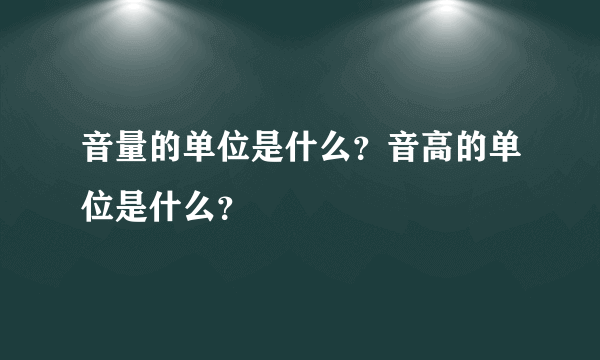 音量的单位是什么？音高的单位是什么？