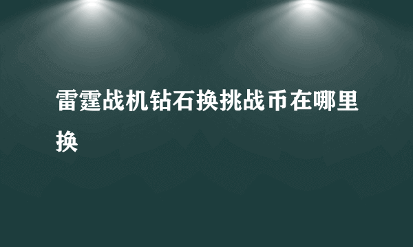 雷霆战机钻石换挑战币在哪里换