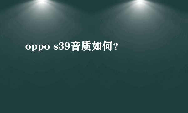 oppo s39音质如何？