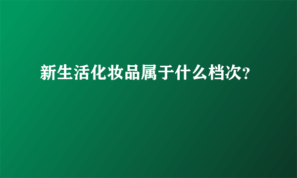 新生活化妆品属于什么档次？