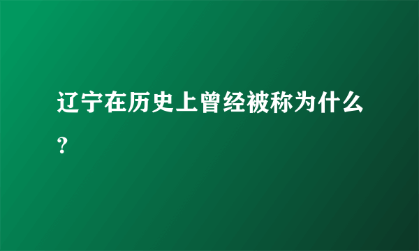 辽宁在历史上曾经被称为什么？