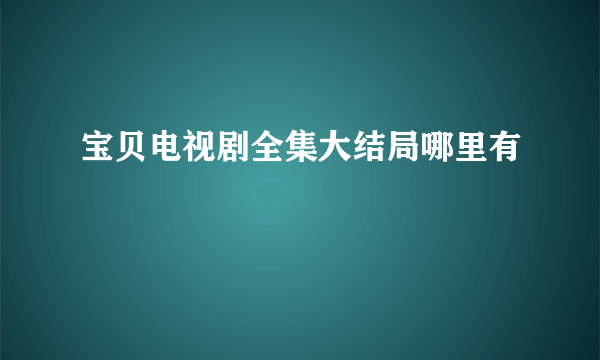 宝贝电视剧全集大结局哪里有