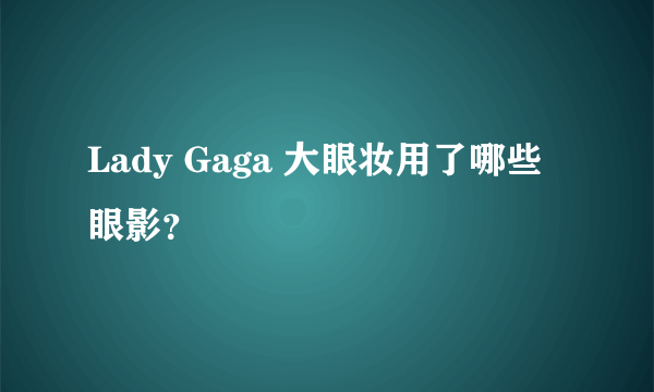 Lady Gaga 大眼妆用了哪些眼影？