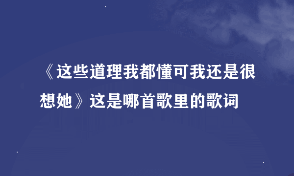 《这些道理我都懂可我还是很想她》这是哪首歌里的歌词