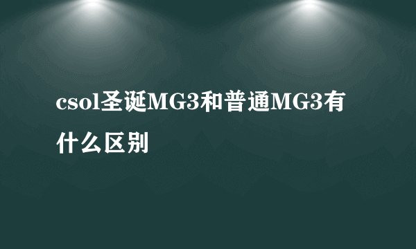 csol圣诞MG3和普通MG3有什么区别