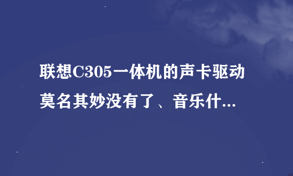 联想C305一体机的声卡驱动莫名其妙没有了、音乐什么的现在都不能正常播放了、如何解决？