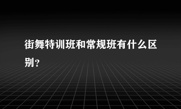 街舞特训班和常规班有什么区别？