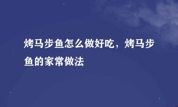 烤马步鱼怎么做好吃，烤马步鱼的家常做法