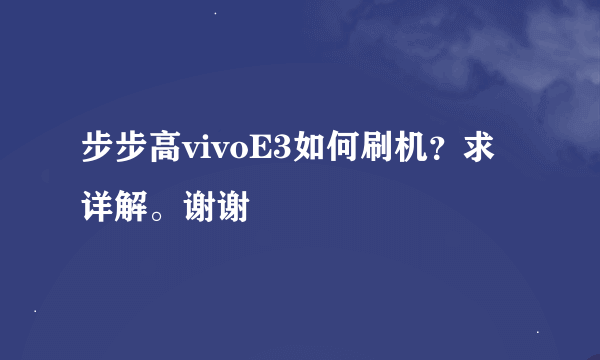 步步高vivoE3如何刷机？求详解。谢谢