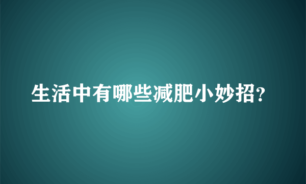 生活中有哪些减肥小妙招？