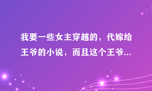 我要一些女主穿越的，代嫁给王爷的小说，而且这个王爷是个傻子，但是是装的，谢谢了~~