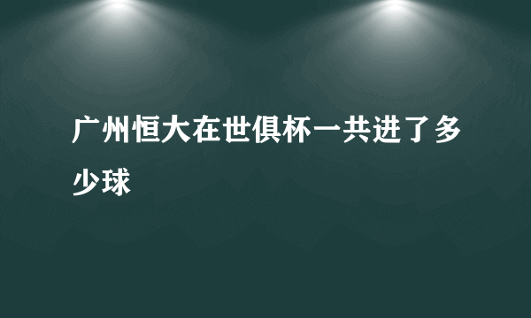 广州恒大在世俱杯一共进了多少球