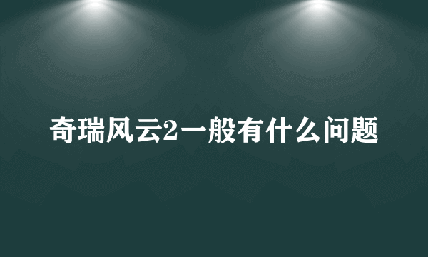 奇瑞风云2一般有什么问题