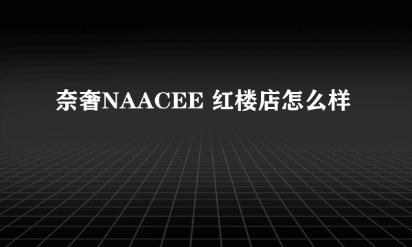 奈奢NAACEE 红楼店怎么样