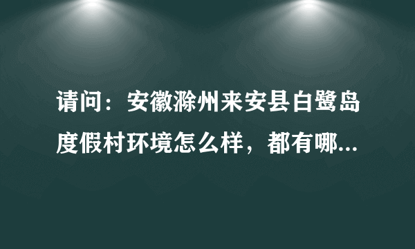 请问：安徽滁州来安县白鹭岛度假村环境怎么样，都有哪些玩的？