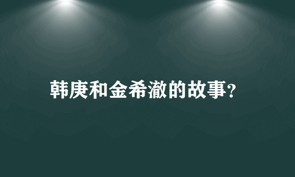 韩庚和金希澈的故事？