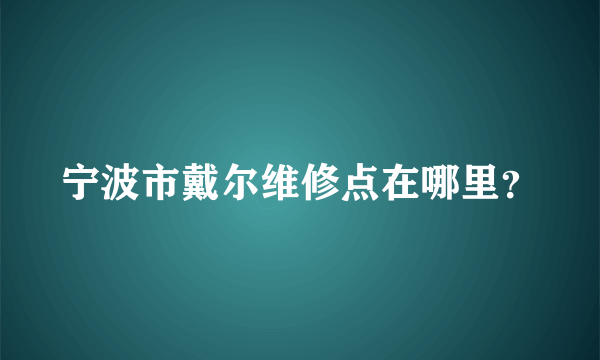 宁波市戴尔维修点在哪里？