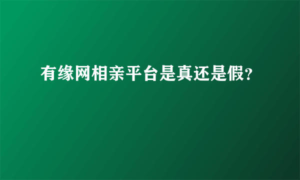 有缘网相亲平台是真还是假？