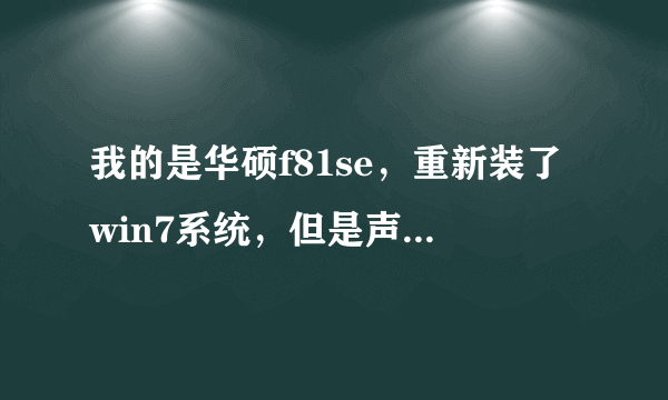 我的是华硕f81se，重新装了win7系统，但是声卡有问题！出现破音，装了好几种realtek声卡都没用！