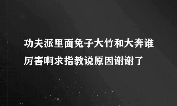 功夫派里面兔子大竹和大奔谁厉害啊求指教说原因谢谢了