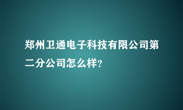 郑州卫通电子科技有限公司第二分公司怎么样？