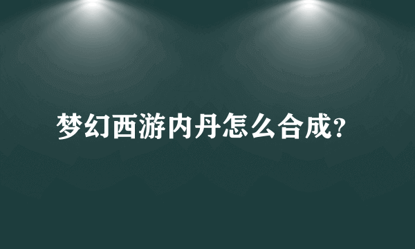 梦幻西游内丹怎么合成？