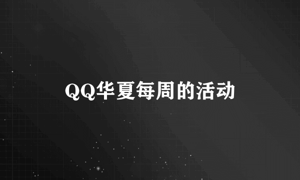 QQ华夏每周的活动