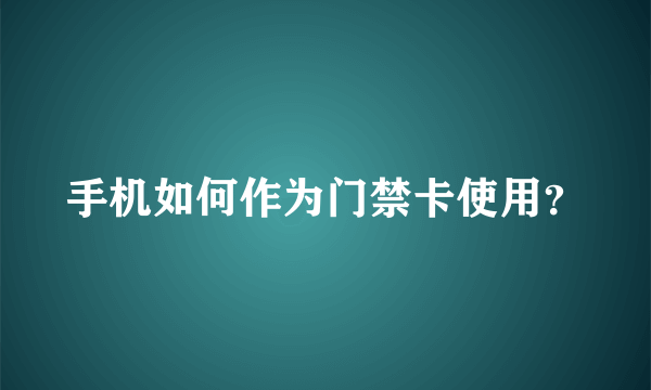 手机如何作为门禁卡使用？