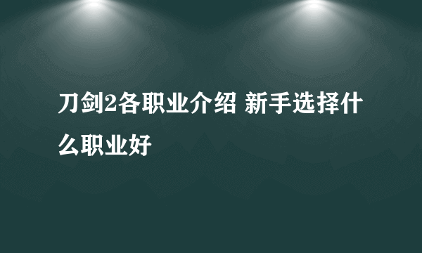 刀剑2各职业介绍 新手选择什么职业好