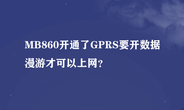 MB860开通了GPRS要开数据漫游才可以上网？