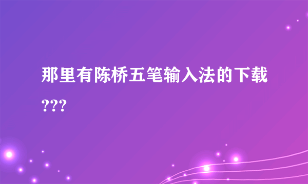 那里有陈桥五笔输入法的下载???