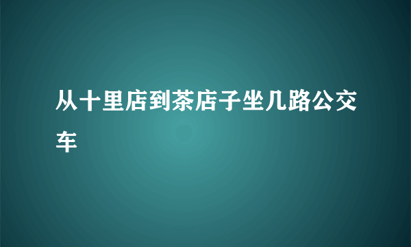 从十里店到茶店子坐几路公交车