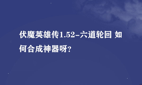 伏魔英雄传1.52-六道轮回 如何合成神器呀？