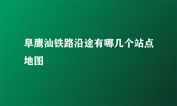 阜鹰汕铁路沿途有哪几个站点地图