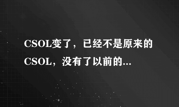 CSOL变了，已经不是原来的CSOL，没有了以前的那份快乐与激情