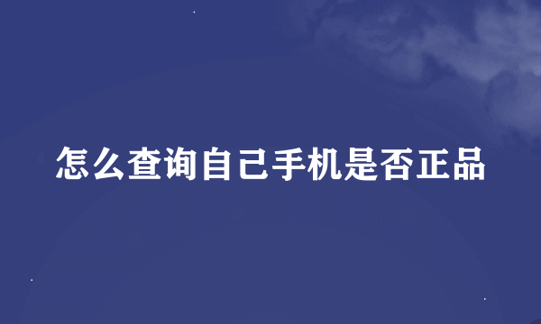 怎么查询自己手机是否正品