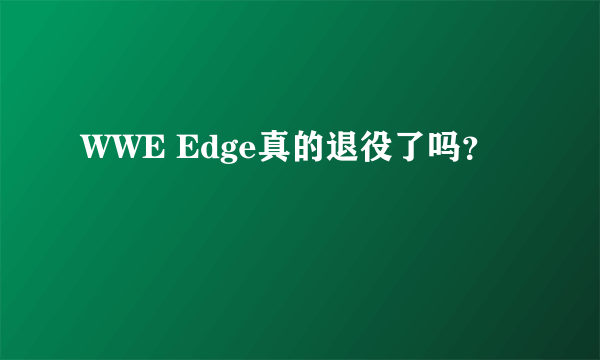 WWE Edge真的退役了吗？