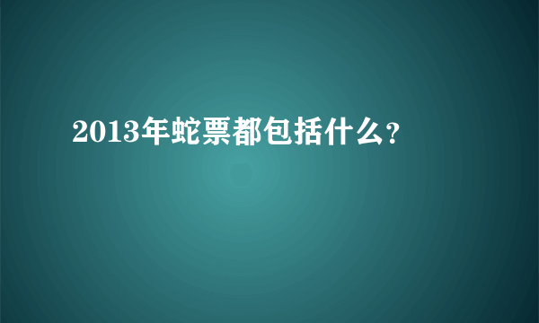 2013年蛇票都包括什么？