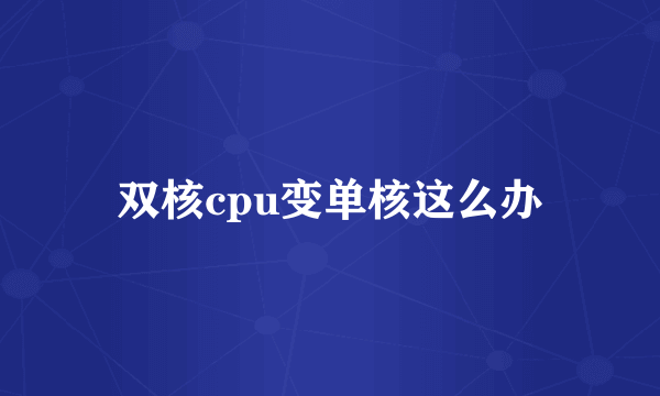 双核cpu变单核这么办