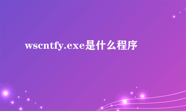 wscntfy.exe是什么程序