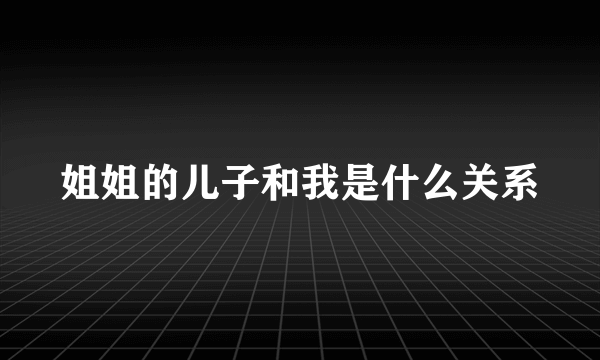 姐姐的儿子和我是什么关系